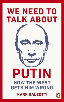 We Need to Talk About Putin: How the West gets him wrong - Mark Galeotti - cover