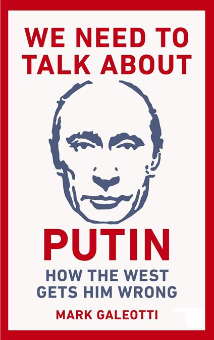 We Need to Talk About Putin: How the West gets him wrong - Mark Galeotti - cover