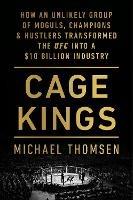 Cage Kings: How an Unlikely Group of Moguls, Champions and Hustlers Transformed the UFC into a $10 Billion Industry