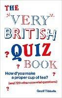 The Very British Quiz Book: How d’you make a proper cup of tea? (and 720 other essential questions) - Geoff Tibballs - cover