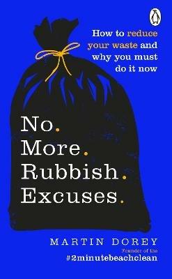 No More Rubbish Excuses: How to reduce your waste and why you must do it now - Martin Dorey - cover
