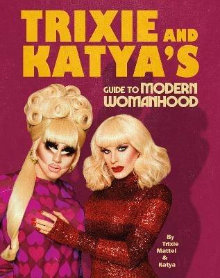 Trixie and Katya's Guide to Modern Womanhood - Trixie Mattel,Katya Zamolodchikova - cover