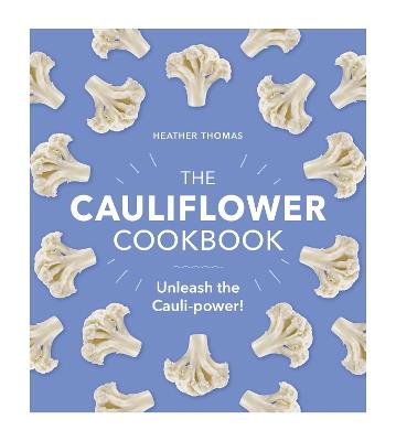 The Cauliflower Cookbook: Unleash the Cauli-power! - Heather Thomas - cover