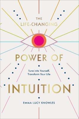 The Life-Changing Power of Intuition: Tune into Yourself, Transform Your Life - Emma Lucy Knowles - cover