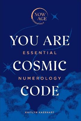You Are Cosmic Code: Essential Numerology (Now Age series) - Kaitlyn Kaerhart - cover