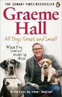 All Dogs Great and Small: What I've learned training dogs - Graeme Hall - cover