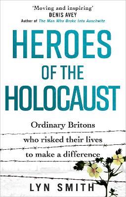 Heroes of the Holocaust: Ordinary Britons who risked their lives to make a difference - Lyn Smith - cover