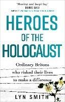 Heroes of the Holocaust: Ordinary Britons who risked their lives to make a difference - Lyn Smith - cover