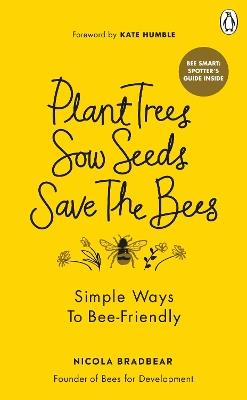 Plant Trees, Sow Seeds, Save The Bees: Simple ways to bee-friendly - Nicola Bradbear - cover