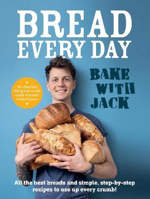 BAKE WITH JACK - Bread Every Day: All the best breads and simple, step-by-step recipes to use up every crumb - Jack Sturgess - cover