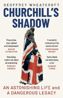 Churchill's Shadow: An Astonishing Life and a Dangerous Legacy - Geoffrey Wheatcroft - cover