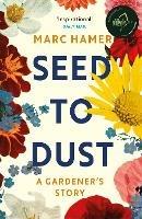 Seed to Dust: A mindful, seasonal tale of a year in the garden - Marc Hamer - cover