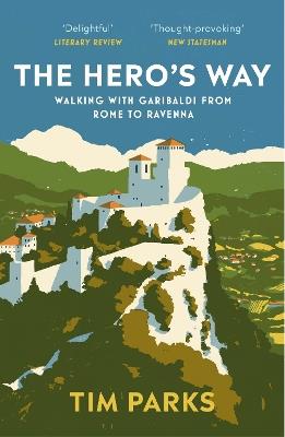 The Hero's Way: Walking with Garibaldi from Rome to Ravenna - Tim Parks - cover