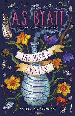 Medusa’s Ankles: Selected Stories from the Booker Prize Winner - A S Byatt - cover