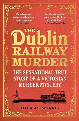 The Dublin Railway Murder: The sensational true story of a Victorian murder mystery - Thomas Morris - cover