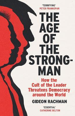 The Age of The Strongman: How the Cult of the Leader Threatens Democracy around the World - Gideon Rachman - cover