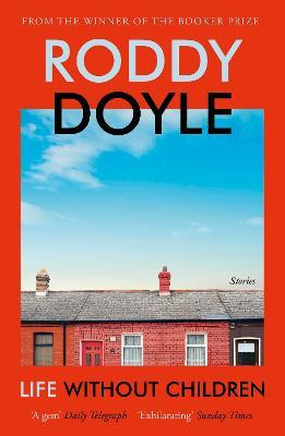 Life Without Children: The exhilarating new short story collection from the Booker Prize-winning author - Roddy Doyle - cover
