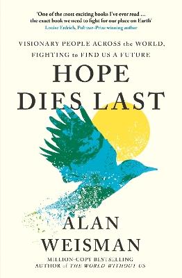 Hope Dies Last: Visionary People Across the World, Fighting to Find Us a Future - Alan Weisman - cover