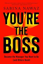 You’re the Boss: Become the Manager You Want to Be (And Others Need)