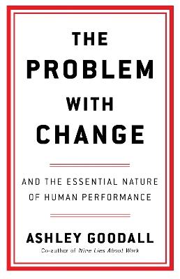 The Problem With Change: The Essential Nature of Human Performance - Ashley Goodall - cover