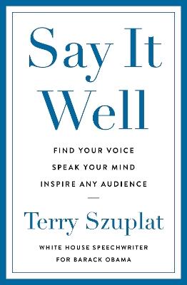 Say It Well: Find Your Voice, Speak Your Mind, Inspire Any Audience - Terry Szuplat - cover