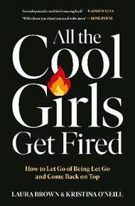 All the Cool Girls Get Fired: How to Let Go of Being Let Go and Come Back on Top