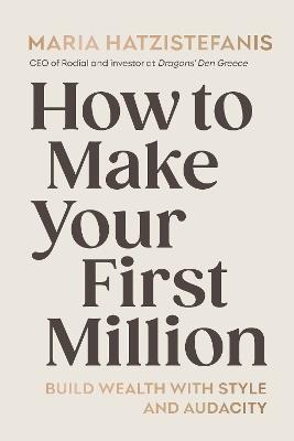 How to Make Your First Million: Build wealth with style and audacity - Maria Hatzistefanis - cover