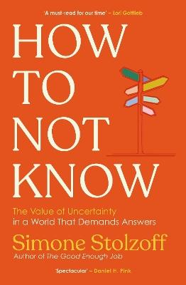 How to Not Know: The Value of Uncertainty in a World that Demands Answers - Simone Stolzoff - cover