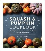 The Squash and Pumpkin Cookbook: Gourd-geous recipes to celebrate these versatile vegetables - Heather Thomas - cover