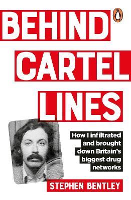 Behind Cartel Lines: How I infiltrated and brought down Britain’s biggest drug networks - Stephen Bentley - cover