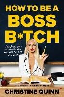 How to be a Boss Bitch: Stop apologizing for who you are and get the life you want - Christine Quinn - cover