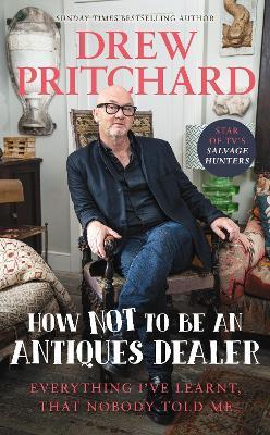 How Not to Be an Antiques Dealer: Everything I've learnt, that nobody told me - Drew Pritchard - cover