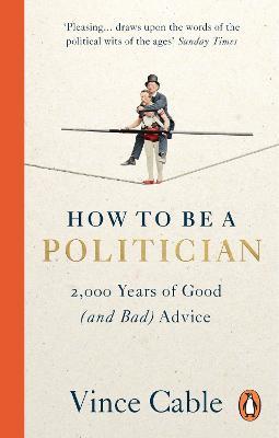How to be a Politician: 2,000 Years of Good (and Bad) Advice - Vince Cable - cover