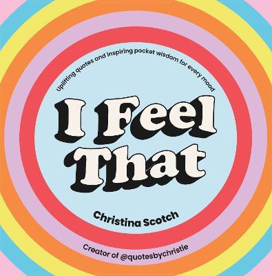 I Feel That: Uplifting Quotes and Inspiring Pocket Wisdom for Every Mood - Christina Scotch - cover