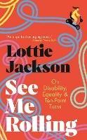 See Me Rolling: On Disability, Equality and Ten-Point Turns - Lottie Jackson - cover