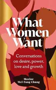 Libro in inglese What Women Want: Conversations on Desire, Power, Love and Growth Maxine  Mei-Fung Chung
