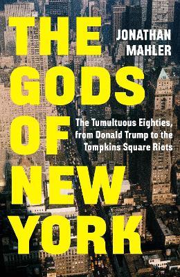 The Gods of New York: The Tumultuous Eighties, from Donald Trump to the Tompkins Square Riots - Jonathan Mahler - cover