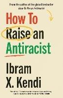 How To Raise an Antiracist: FROM THE GLOBAL MILLION COPY BESTSELLING AUTHOR - Ibram X. Kendi - cover