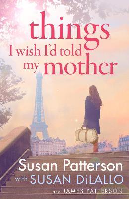 Things I Wish I Told My Mother: The instant New York Times bestseller - Susan Patterson,James Patterson - cover