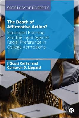 The Death of Affirmative Action?: Racialized Framing and the Fight Against Racial Preference in College Admissions - J. Scott Carter,Cameron D. Lippard - cover