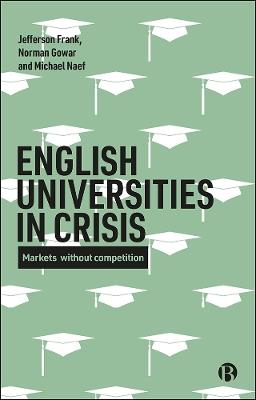 English Universities in Crisis: Markets without Competition - Jefferson Frank,Norman Gowar,Michael Naef - cover