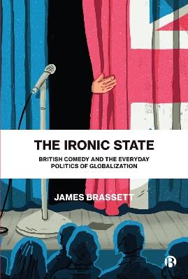 The Ironic State: British Comedy and the Everyday Politics of Globalization - James Brassett - cover