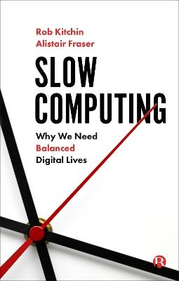 Slow Computing: Why We Need Balanced Digital Lives - Rob Kitchin,Alistair Fraser - cover