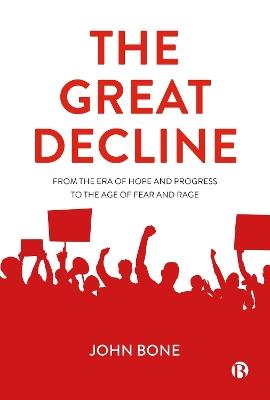The Great Decline: From the Era of Hope and Progress to the Age of Fear and Rage - John Bone - cover