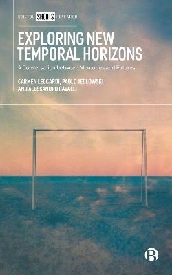 Exploring New Temporal Horizons: A Conversation between Memories and Futures - Carmen Leccardi,Paolo Jedlowski,Alessandro Cavalli - cover