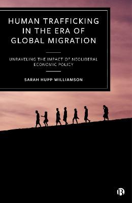 Human Trafficking in the Era of Global Migration: Unraveling the Impact of Neoliberal Economic Policy - Sarah Hupp Williamson - cover