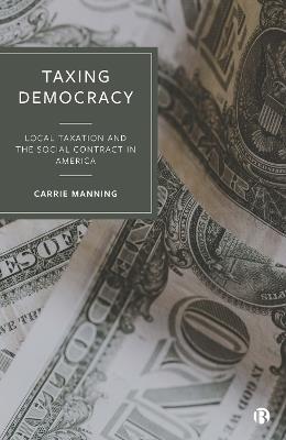Taxing Democracy: Local Taxation and the Social Contract in America - Carrie Manning - cover