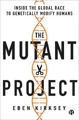 The Mutant Project: Inside the Global Race to Genetically Modify Humans - Eben Kirksey - cover