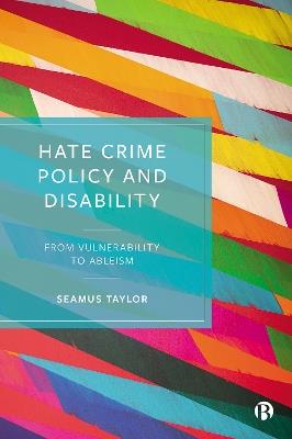 Hate Crime Policy and Disability: From Vulnerability to Ableism - Seamus Taylor - cover