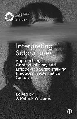 Interpreting Subcultures: Approaching, Contextualizing, and Embodying Sense-Making Practices in Alternative Cultures - cover